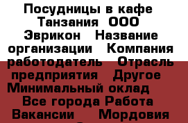 Посудницы в кафе "Танзания" ООО "Эврикон › Название организации ­ Компания-работодатель › Отрасль предприятия ­ Другое › Минимальный оклад ­ 1 - Все города Работа » Вакансии   . Мордовия респ.,Саранск г.